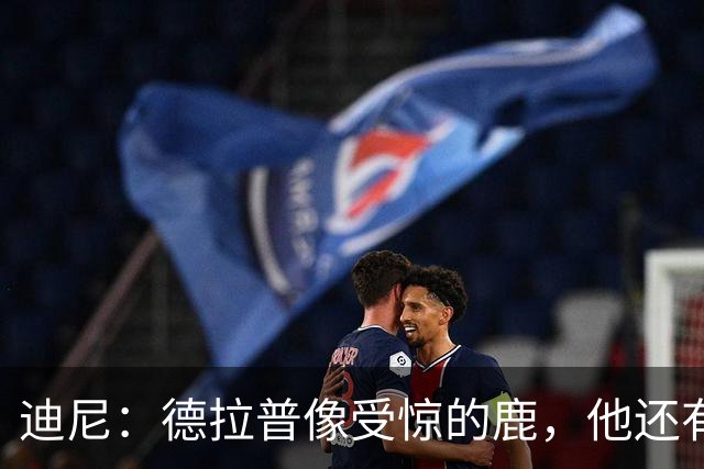 迪尼：德拉普像受惊的鹿，他还有很多工作要做